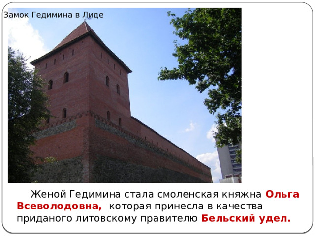 Замок Гедимина в Лиде  Женой Гедимина стала смоленская княжна Ольга Всеволодовна, которая принесла в качества приданого литовскому правителю Бельский удел. 
