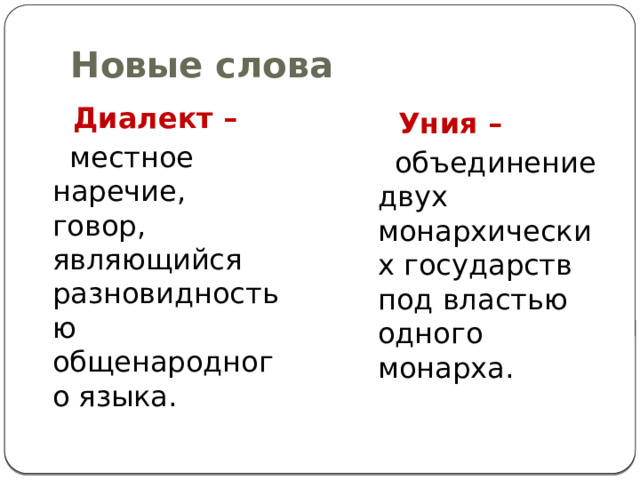 Новые слова  Диалект –  местное наречие, говор, являющийся разновидностью общенародного языка.  Уния –   объединение двух монархических государств под властью одного монарха. 