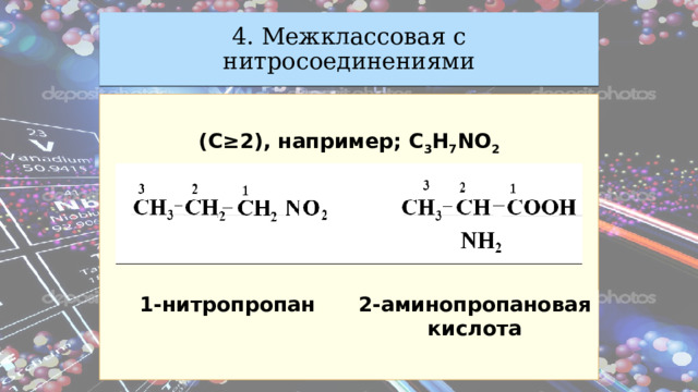 4. Межклассовая с нитросоединениями  (С ≥2 ), например; С 3 H 7 NO 2 1-нитропропан 2-аминопропановая кислота 