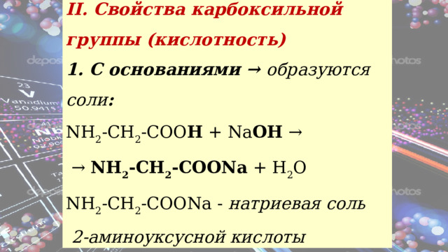 II. Свойства карбоксильной группы (кислотность) 1. С основаниями → образуются соли : NH 2 -CH 2 -COO H + Na OH → → NH 2 -CH 2 -COONa + H 2 O NH 2 -CH 2 -COONa -  натриевая соль  2-аминоуксусной кислоты 