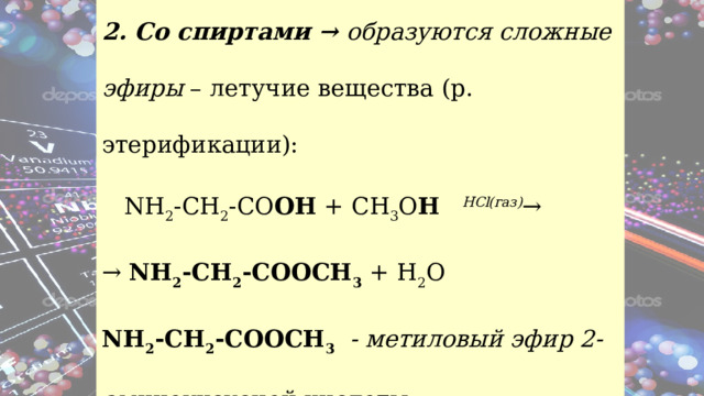 2. Со спиртами → образуются сложные эфиры – летучие вещества (р. этерификации):        NH 2 -CH 2 -CO OH + CH 3 O H    HCl(газ) → → NH 2 -CH 2 -COOCH 3 + H 2 O NH 2 -CH 2 -COOCH 3   - метиловый эфир 2- аминоуксусной кислоты  