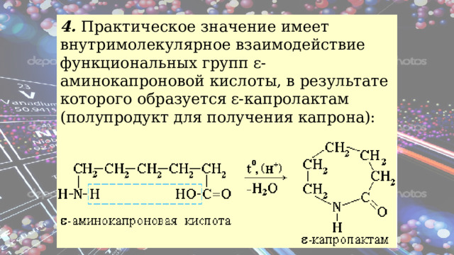 4. Практическое значение имеет внутримолекулярное взаимодействие функциональных групп ε-аминокапроновой кислоты, в результате которого образуется ε-капролактам (полупродукт для получения капрона): 