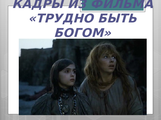 КАДРЫ ИЗ ФИЛЬМА «ТРУДНО БЫТЬ БОГОМ» 