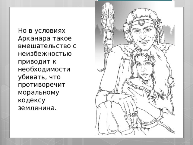Но в условиях Арканара такое вмешательство с неизбежностью приводит к необходимости убивать, что противоречит моральному кодексу землянина. 