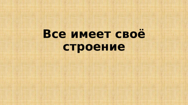 Все имеет своё строение 