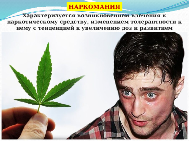 НАРКОМАНИЯ Характеризуется возникновением влечения к наркотическому средству, изменением толерантности к нему с тенденцией к увеличению доз и развитием физической зависимости.  
