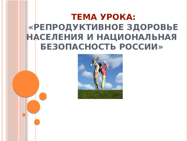  Тема урока:   «Репродуктивное здоровье населения и национальная безопасность России» 