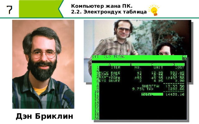 Компьютер жана ПК . 2.2. Электрондук таблицалар Он, и его друг Роберт Фрэнкстон, который разбирался в программировании разработали первую программу электронной таблицы, названную ими VisiCalc («Визикалк») Дэн Бриклин 12 