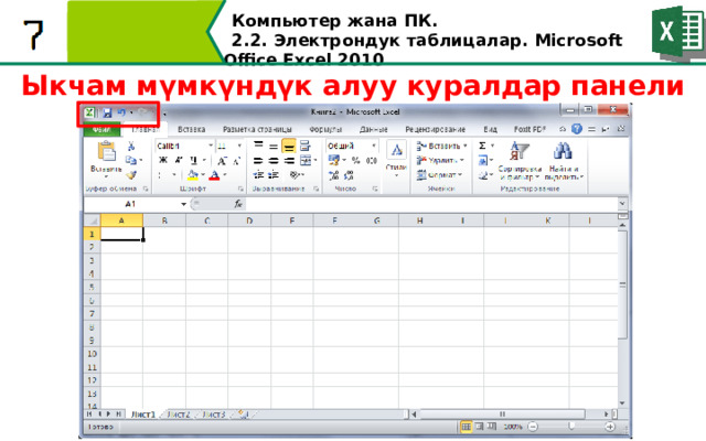 Компьютер жана ПК . 2.2. Электрондук таблицалар. Microsoft Office Excel 2010 Ыкчам мүмкүндүк алуу куралдар панели Давайте познакомимся поближе, со всеми частями интерфейса. В левой части строки заголовков, расположена панель быстрого доступа  