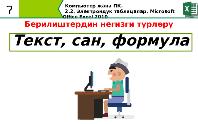 Компьютер жана ПК . 2.2. Электрондук таблицалар. Microsoft Office Excel 2010 Берилиштердин негизги түрлөрү  Текст, сан, формула  