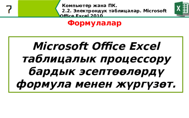 Компьютер жана ПК . 2.2. Электрондук таблицалар. Microsoft Office Excel 2010 Формулалар Microsoft Office Excel таблицалык процессору бардык эсептөөлөрдү формула менен жүргүзөт.  