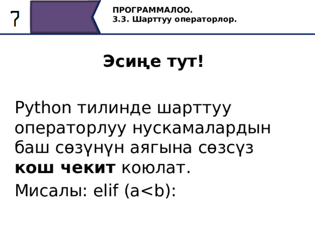 ПРОГРАММАЛОО. 3.3. Шарттуу операторлор. Эсиңе тут!  Python тилинде шарттуу операторлуу нускамалардын баш сөзүнүн аягына сөзсүз кош чекит коюлат. Мисалы: elif (a9 