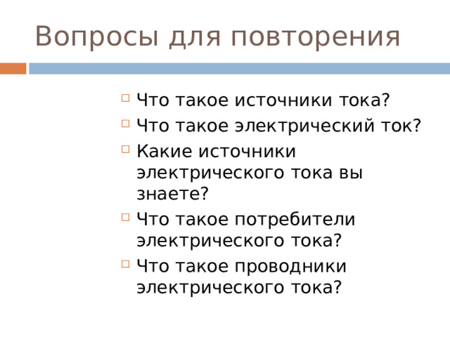 Вопросы для повторения Что такое источники тока? Что такое электрический ток? Какие источники электрического тока вы знаете? Что такое потребители электрического тока? Что такое проводники электрического тока?  