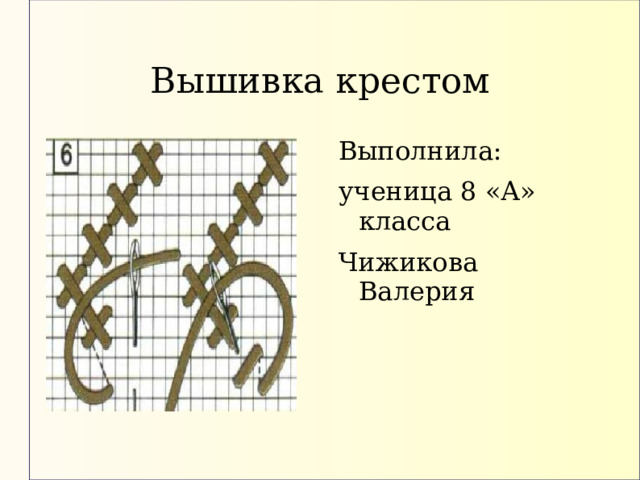 Вышивка крестом Выполнила: ученица 8 «А» класса Чижикова Валерия 