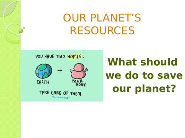 OUR PLANET’S RESOURCES What should we do to save our planet? 