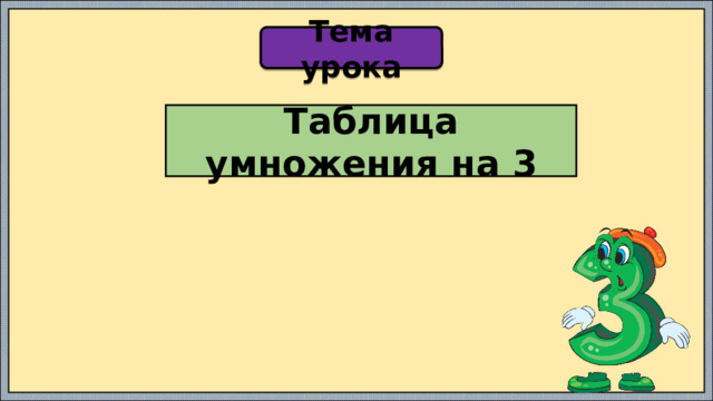 Тема урока Таблица умножения на 3 