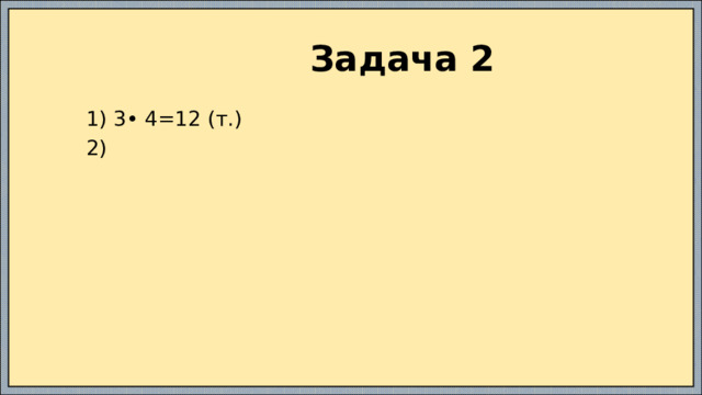  Задача 2  1) 3• 4=12 (т.)  2) 