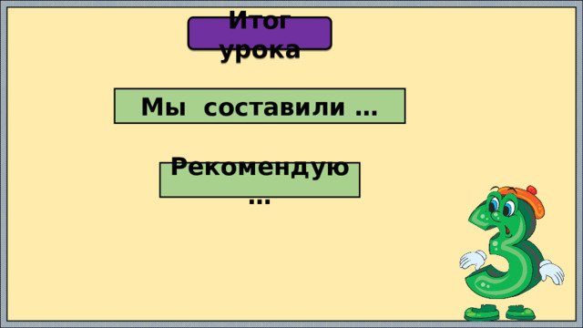 Итог урока Мы составили … Рекомендую … 