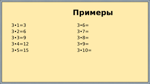  Примеры 3•1=3 3•6= 3•2=6 3•7= 3•3=9 3•8= 3•4=12 3•9= 3•5=15 3•10= 