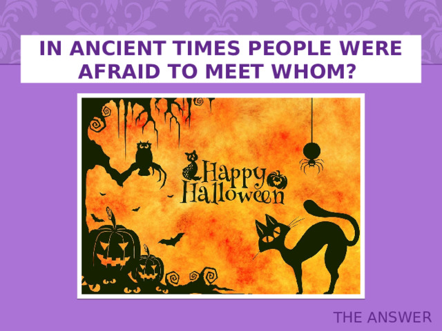 IN ANCIENT TIMES PEOPLE WERE AFRAID TO MEET WHOM? THE ANSWER 