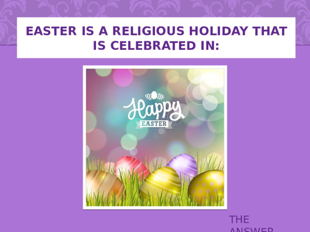  Easter is a religious holiday that is celebrated in:   THE ANSWER 