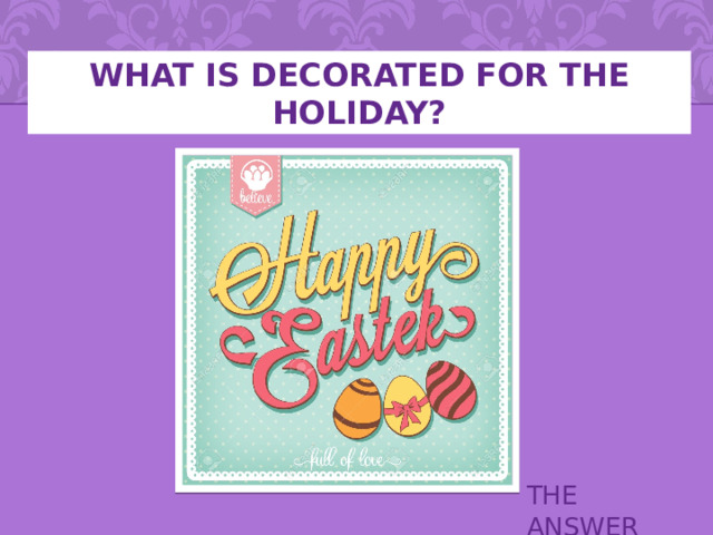 WHAT IS DECORATED FOR THE HOLIDAY? THE ANSWER 