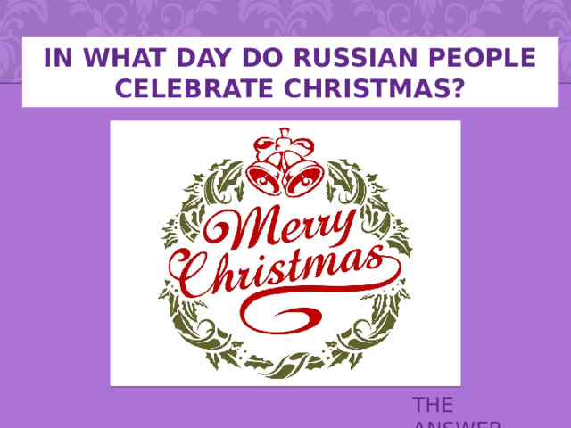 In what day do Russian people celebrate christmas? THE ANSWER 