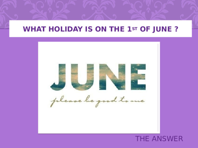 WHAT HOLIDAY IS ON THE 1 ST OF JUNE ? THE ANSWER 