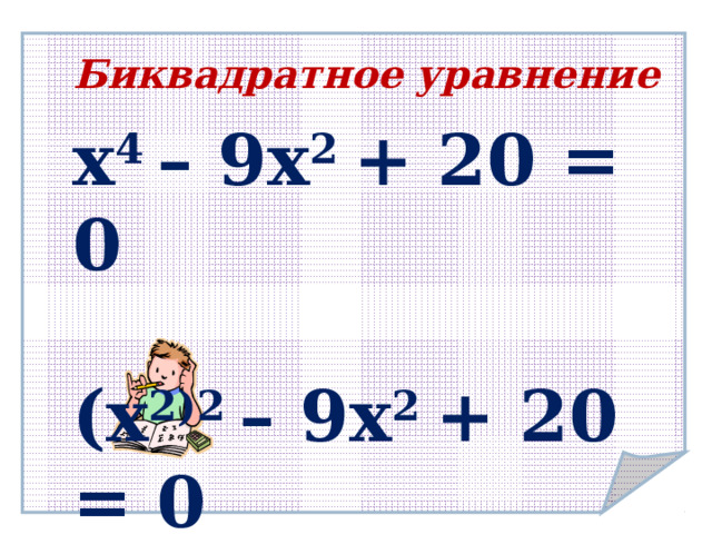  Биквадратное уравнение х 4 – 9х 2 + 20 = 0  (х 2)2 – 9х 2 + 20 = 0  