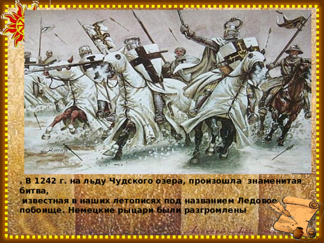 . В 1242 г. на льду Чудского озера, произошла знаменитая битва,  известная в наших летописях под названием Ледовое побоище. Немецкие рыцари были разгромлены 