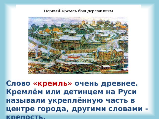 Слово «кремль» очень древнее. Кремлём или детинцем на Руси называли укреплённую часть в центре города, другими словами - крепость. 