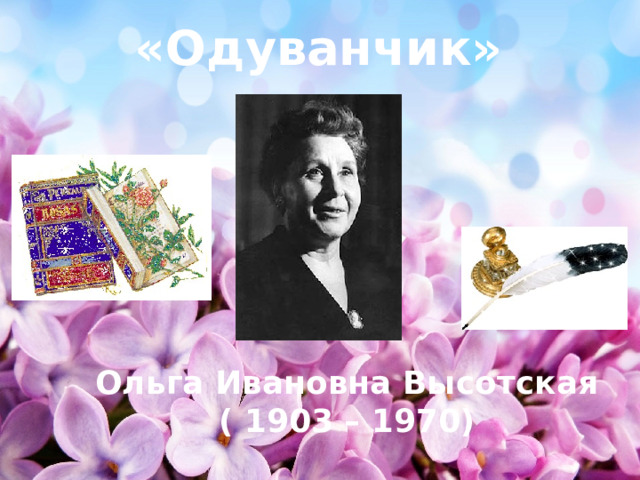 «Одуванчик» Ольга Ивановна Высотская ( 1903 – 1970) 