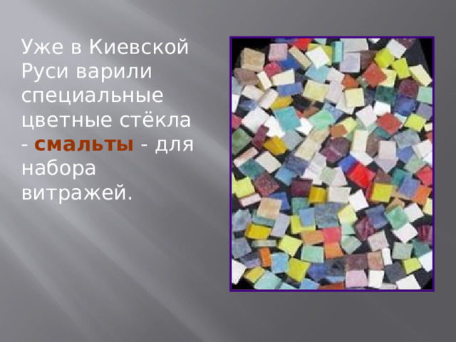 Уже в Киевской Руси варили специальные цветные стёкла - смальты - для набора витражей.  