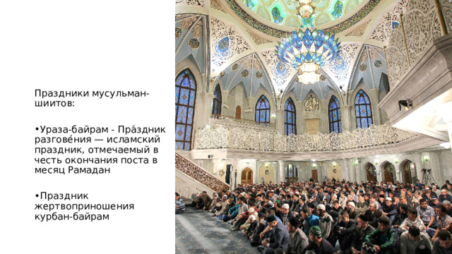 Праздники мусульман-шиитов: Ураза-байрам - Пра́здник разгове́ния — исламский праздник, отмечаемый в честь окончания поста в месяц Рамадан Праздник жертвоприношения курбан-байрам 