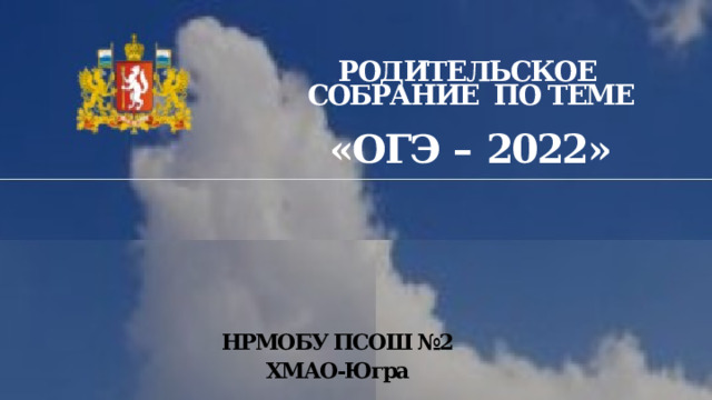 РОДИТЕЛЬСКОЕ СОБРАНИЕ ПО ТЕМЕ «ОГЭ –  2022» НРМОБУ ПСОШ №2 ХМАО-Югра 