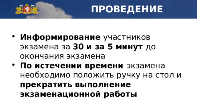 ПРОВЕДЕНИЕ Информирование участников экзамена за 30 и за 5 минут до окончания экзамена По истечении времени экзамена необходимо положить ручку на стол и прекратить выполнение экзаменационной работы 