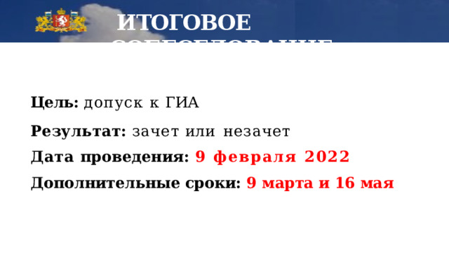  ИТОГОВОЕ  СОБЕСЕДОВАНИЕ: Цель: допуск к  ГИА Результат: зачет или  незачет Дата проведения: 9 февраля 2022 Дополнительные сроки: 9 марта и 16 мая 