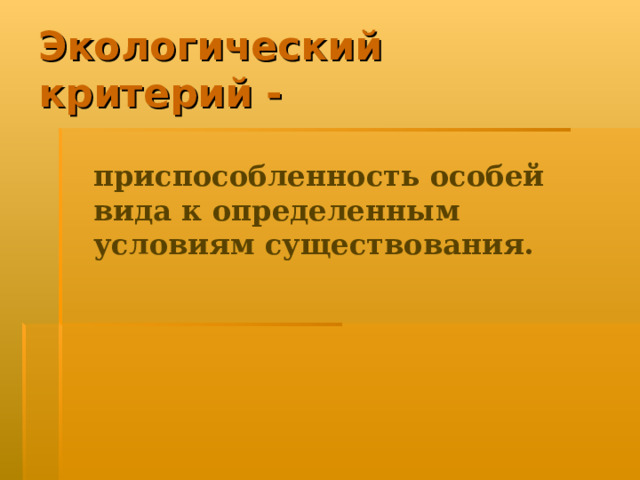 Экологический  критерий -  приспособленность особей вида к определенным условиям существования. 