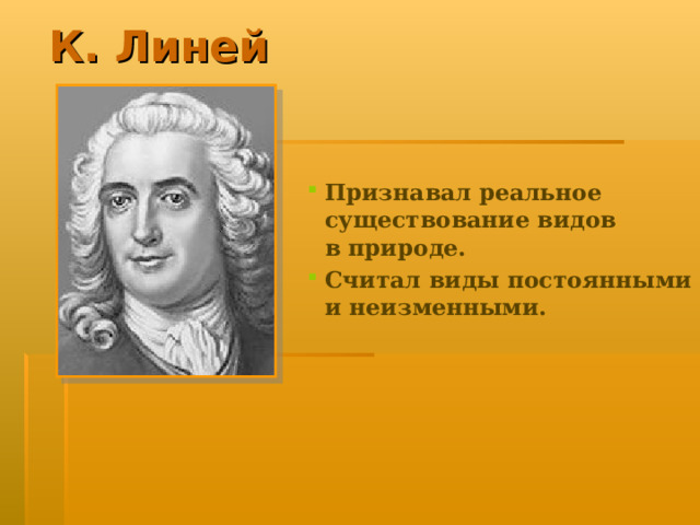 К. Линей Признавал реальное существование видов в природе. Считал виды постоянными и неизменными. 