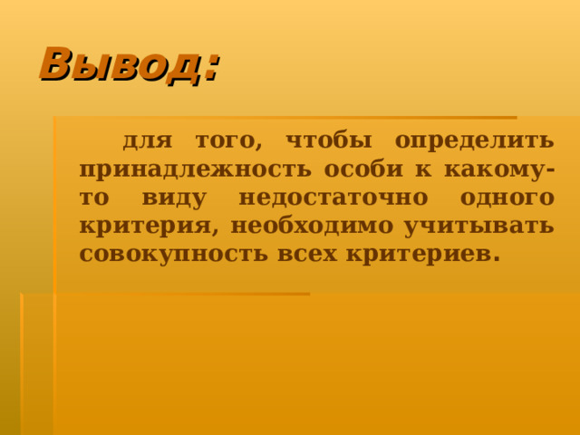 Вывод:  для того, чтобы определить принадлежность особи к какому-то виду недостаточно одного критерия, необходимо учитывать совокупность всех критериев . 