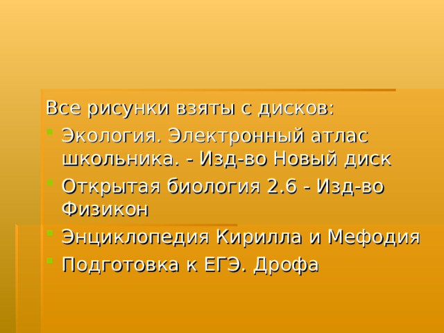 Все рисунки взяты с дисков: Экология. Электронный атлас школьника. - Изд-во Новый диск Открытая биология 2.6 - Изд-во Физикон Энциклопедия Кирилла и Мефодия Подготовка к ЕГЭ. Дрофа 