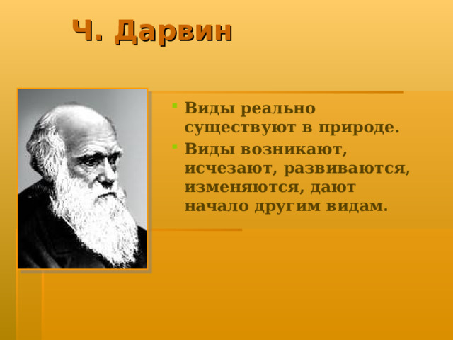 Ч. Дарвин Виды реально существуют в природе. Виды возникают, исчезают, развиваются, изменяются, дают начало другим видам . 
