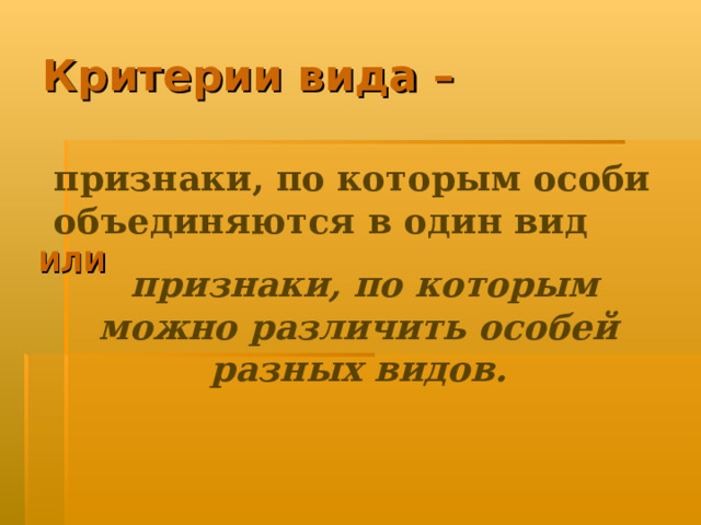 Критерии вида – признаки, по которым особи объединяются в один вид  признаки, по которым можно различить особей разных видов. ИЛИ 