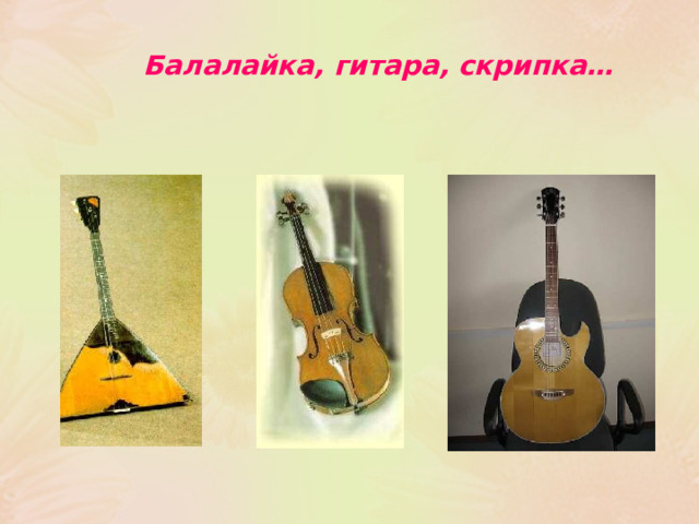  Балалайка, гитара, скрипка… Балалайка, гитара, скрипка… 