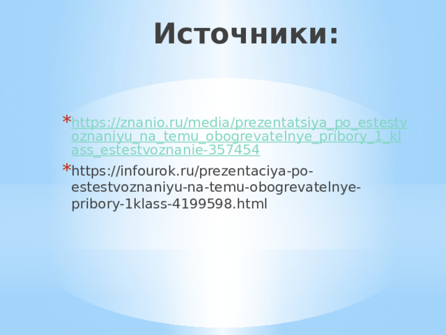 Источники: https://znanio.ru/media/prezentatsiya_po_estestvoznaniyu_na_temu_obogrevatelnye_pribory_1_klass_estestvoznanie-357454 https://infourok.ru/prezentaciya-po-estestvoznaniyu-na-temu-obogrevatelnye-pribory-1klass-4199598.html 