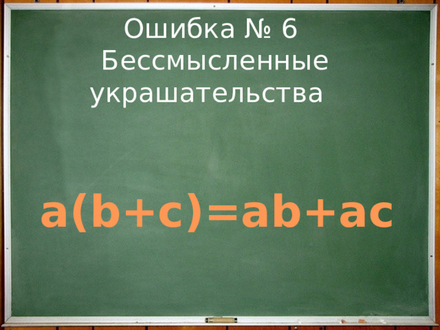 Ошибка № 6  Бессмысленные украшательства   a(b+c)=ab+ac 