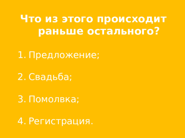 Что из этого происходит раньше остального?  Предложение;  Свадьба;  Помолвка;  Регистрация. 