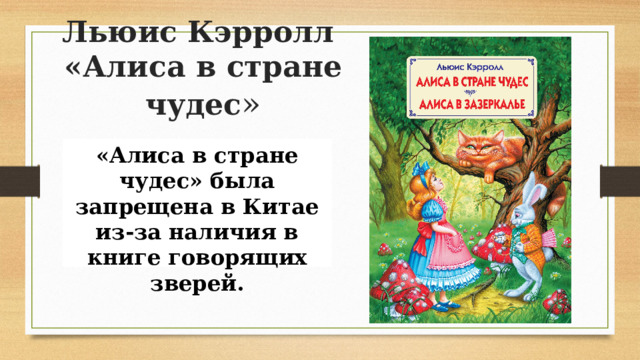 Льюис Кэрролл  «Алиса в стране чудес » «Алиса в стране чудес» была запрещена в Китае из-за наличия в книге говорящих зверей.   