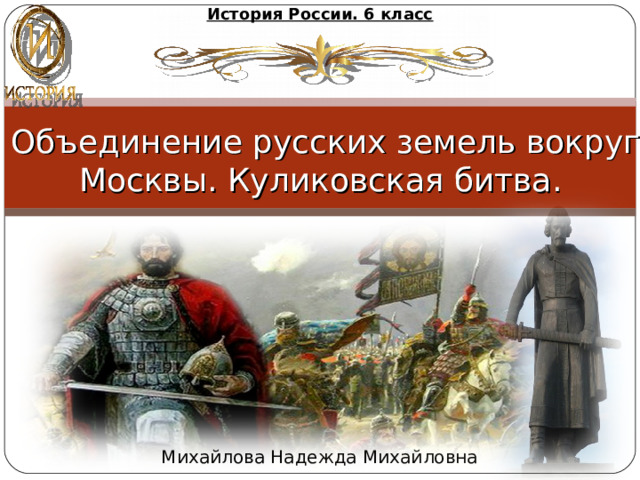 История России. 6 класс Объединение русских земель вокруг Москвы. Куликовская битва. Михайлова Надежда Михайловна 