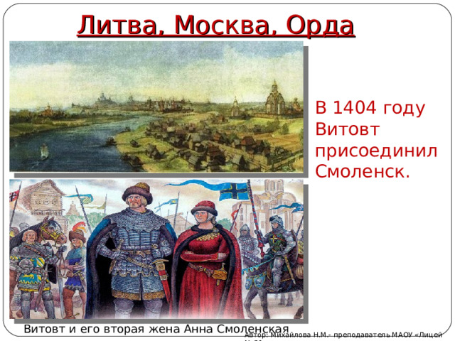 Литва, Москва, Орда В 1404 году Витовт присоединил Смоленск.   Витовт и его вторая жена Анна Смоленская Автор: Михайлова Н.М.- преподаватель МАОУ «Лицей № 21» 